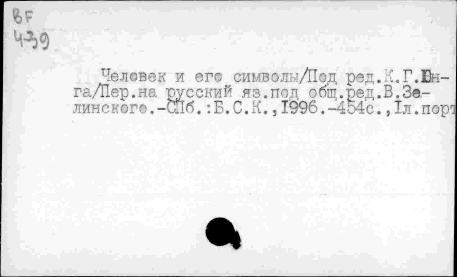 ﻿4^0
Человек и егс символы/Под ред.Х.Г.Бн-га/Пер.на русский яз.под общ.ред.В.Зелинского. -Сиб. :Б.С.К.,1996.-454с.,1л.пора